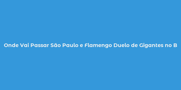 Onde Vai Passar São Paulo e Flamengo Duelo de Gigantes no Brasileirão