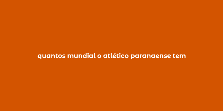 quantos mundial o atlético paranaense tem