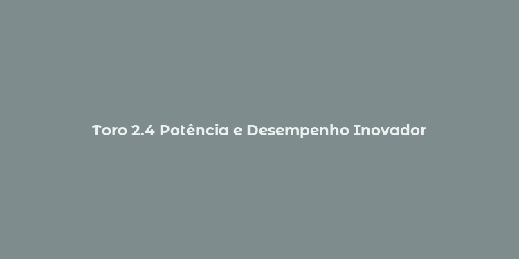 Toro 2.4 Potência e Desempenho Inovador