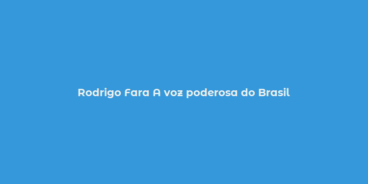 Rodrigo Fara A voz poderosa do Brasil