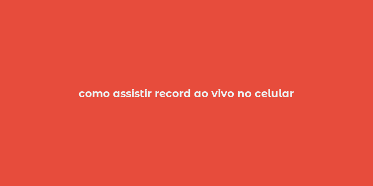 como assistir record ao vivo no celular