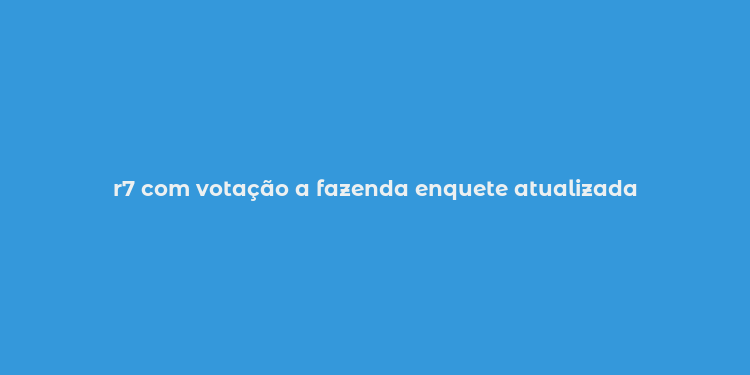 r7 com votação a fazenda enquete atualizada