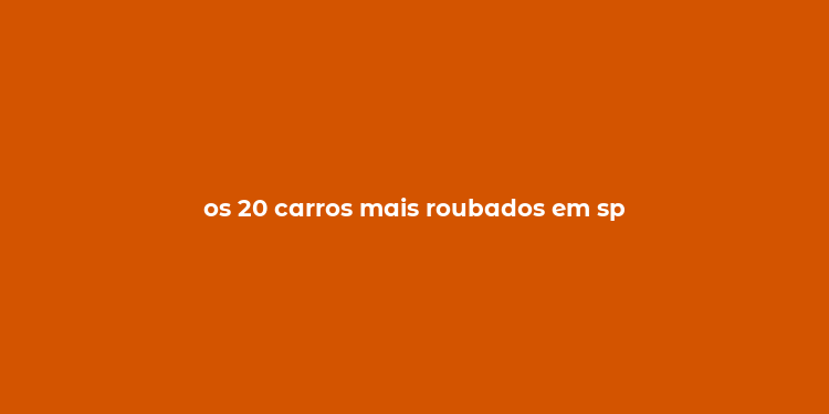 os 20 carros mais roubados em sp