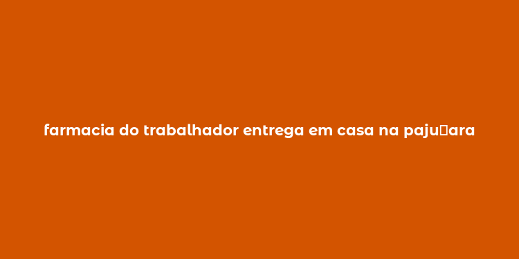 farmacia do trabalhador entrega em casa na paju？ara