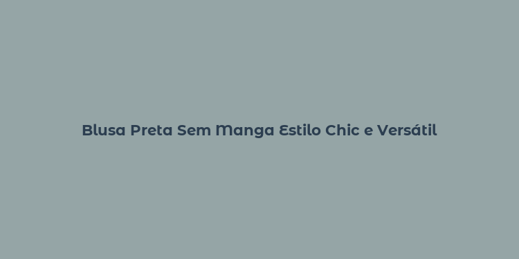 Blusa Preta Sem Manga Estilo Chic e Versátil