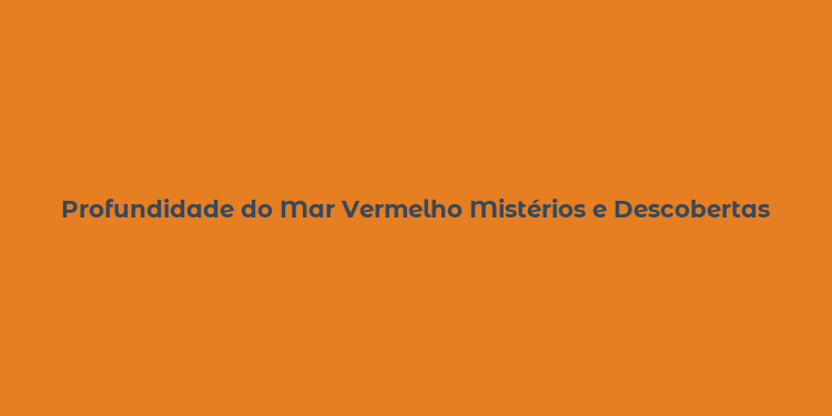 Profundidade do Mar Vermelho Mistérios e Descobertas