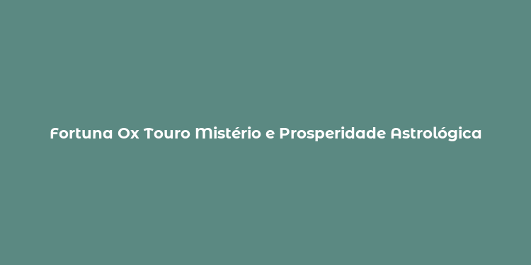 Fortuna Ox Touro Mistério e Prosperidade Astrológica