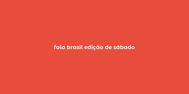 fala brasil edição de sábado