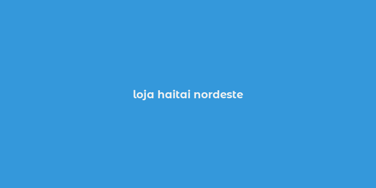 loja haitai nordeste