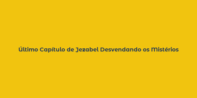 Último Capítulo de Jezabel Desvendando os Mistérios