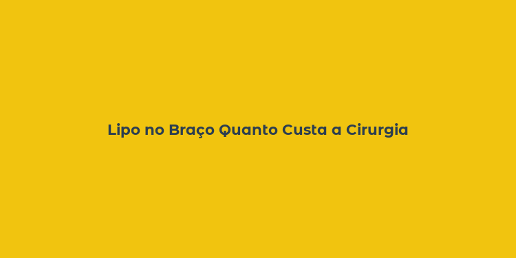 Lipo no Braço Quanto Custa a Cirurgia