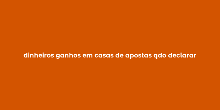 dinheiros ganhos em casas de apostas qdo declarar