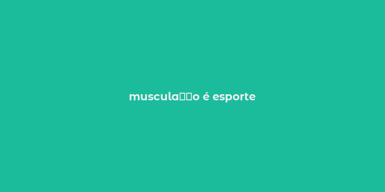 muscula？？o é esporte