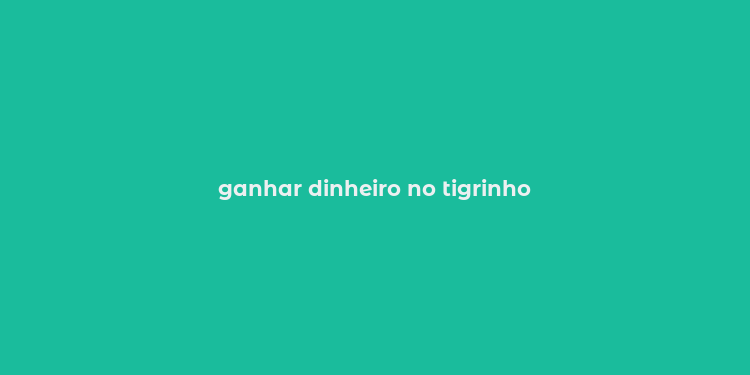 ganhar dinheiro no tigrinho