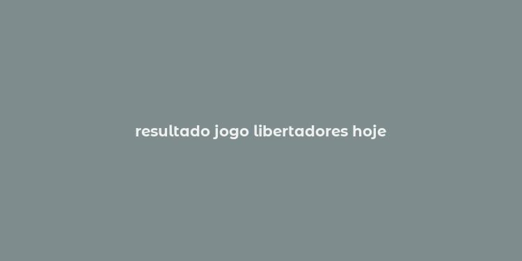 resultado jogo libertadores hoje