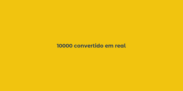 10000 convertido em real