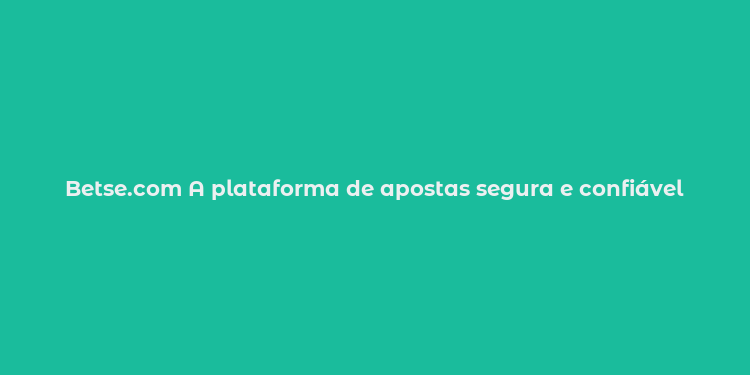 Betse.com A plataforma de apostas segura e confiável