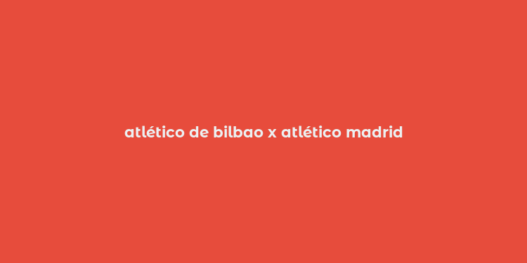 atlético de bilbao x atlético madrid