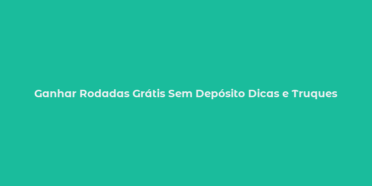 Ganhar Rodadas Grátis Sem Depósito Dicas e Truques