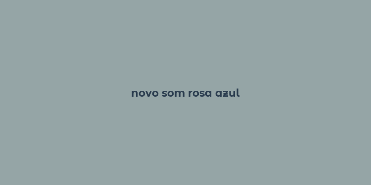 novo som rosa azul