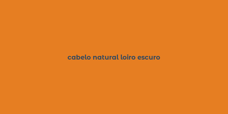 cabelo natural loiro escuro