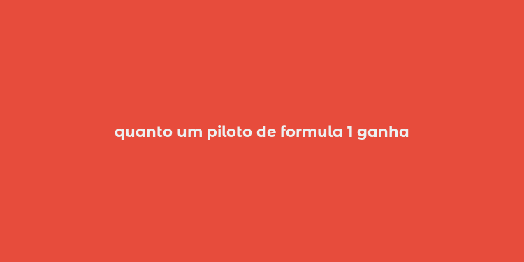 quanto um piloto de formula 1 ganha