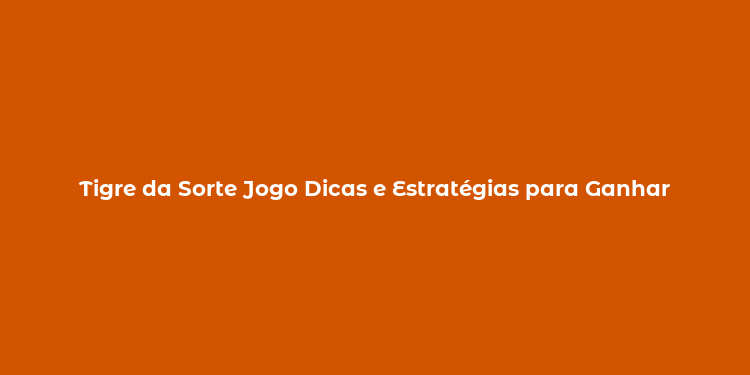 Tigre da Sorte Jogo Dicas e Estratégias para Ganhar