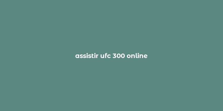 assistir ufc 300 online