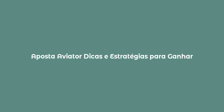 Aposta Aviator Dicas e Estratégias para Ganhar