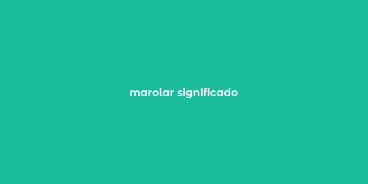 marolar significado