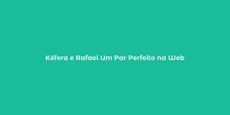 Kéfera e Rafael Um Par Perfeito na Web