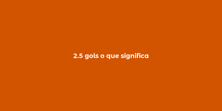 2.5 gols o que significa