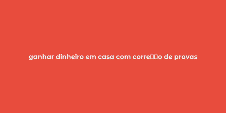 ganhar dinheiro em casa com corre？？o de provas