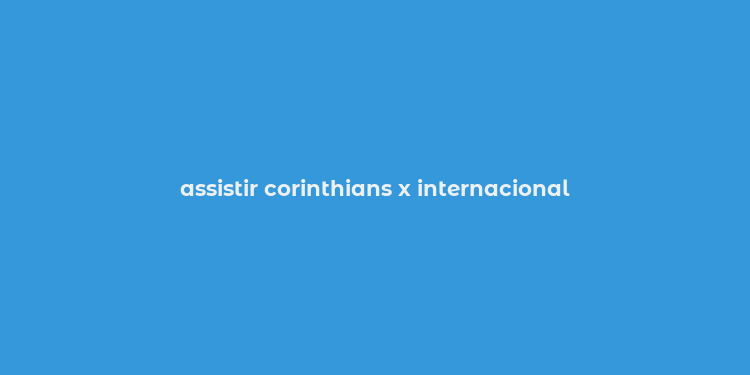 assistir corinthians x internacional