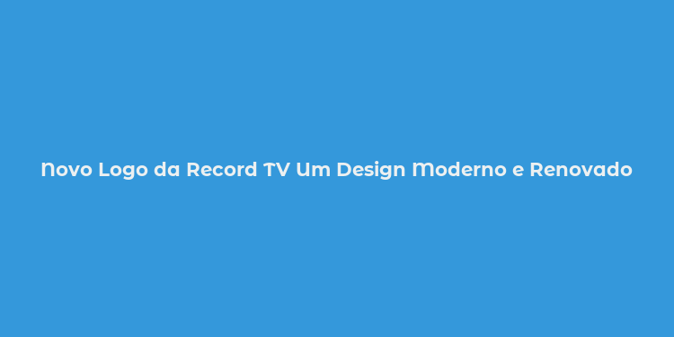 Novo Logo da Record TV Um Design Moderno e Renovado