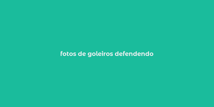 fotos de goleiros defendendo