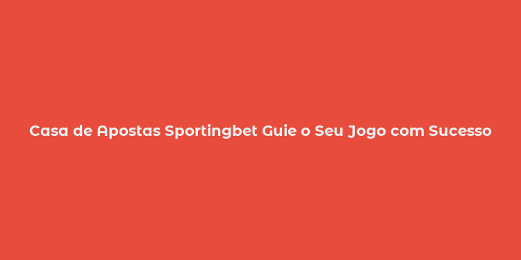 Casa de Apostas Sportingbet Guie o Seu Jogo com Sucesso