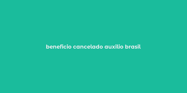 beneficio cancelado auxilio brasil