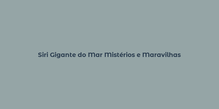 Siri Gigante do Mar Mistérios e Maravilhas