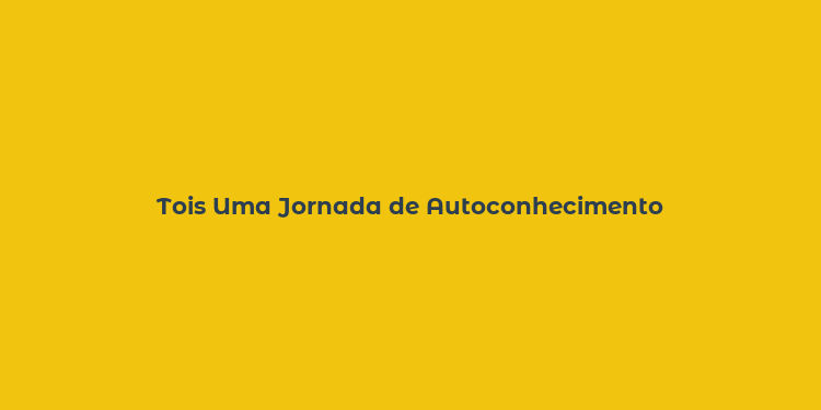 Tois Uma Jornada de Autoconhecimento