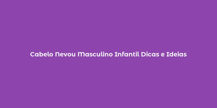 Cabelo Nevou Masculino Infantil Dicas e Ideias