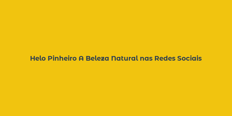 Helo Pinheiro A Beleza Natural nas Redes Sociais