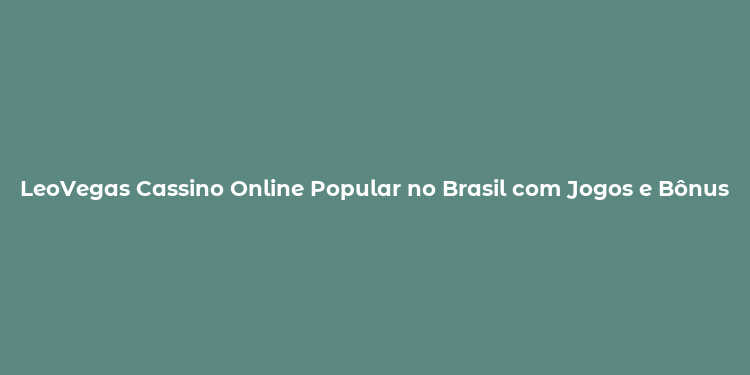 LeoVegas Cassino Online Popular no Brasil com Jogos e Bônus