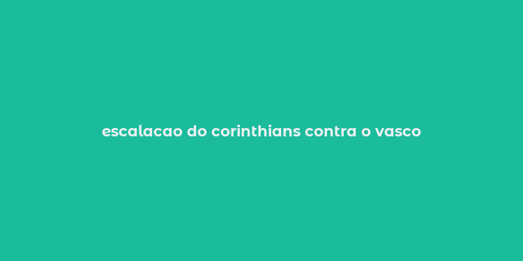 escalacao do corinthians contra o vasco