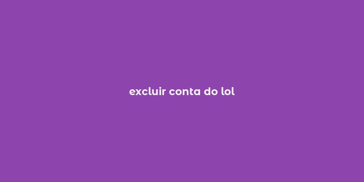 excluir conta do lol