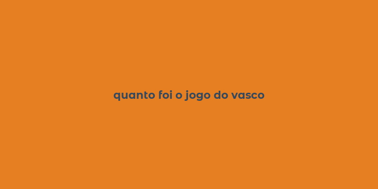 quanto foi o jogo do vasco