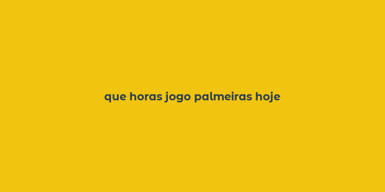 que horas jogo palmeiras hoje