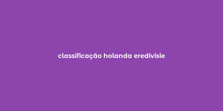 classificação holanda eredivisie