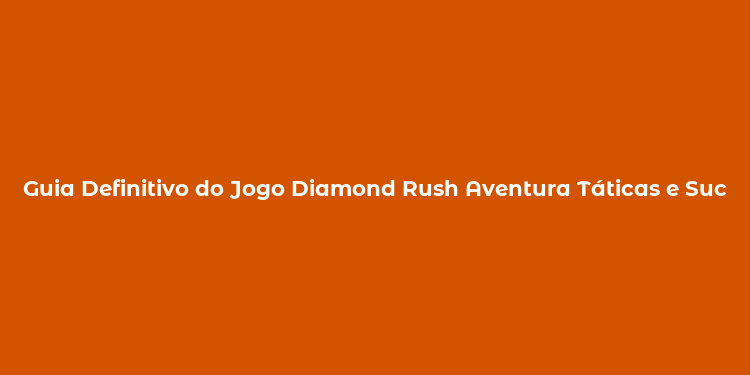 Guia Definitivo do Jogo Diamond Rush Aventura Táticas e Sucesso