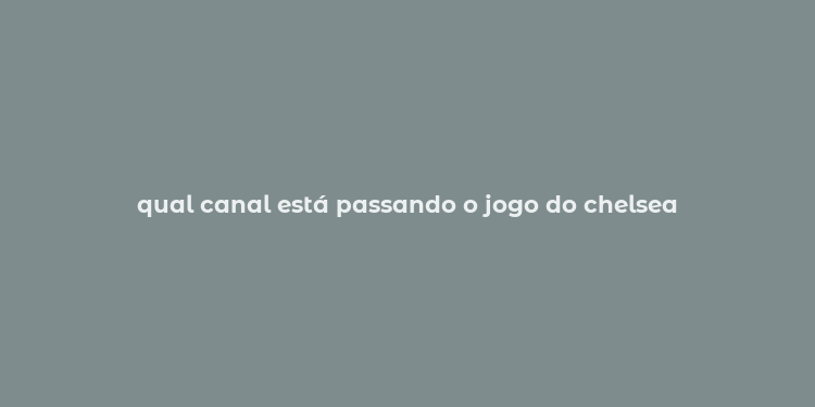 qual canal está passando o jogo do chelsea